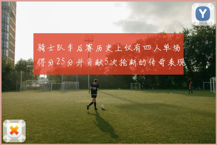 骑士队季后赛历史上仅有四人单场得分25分并贡献5次抢断的传奇表现