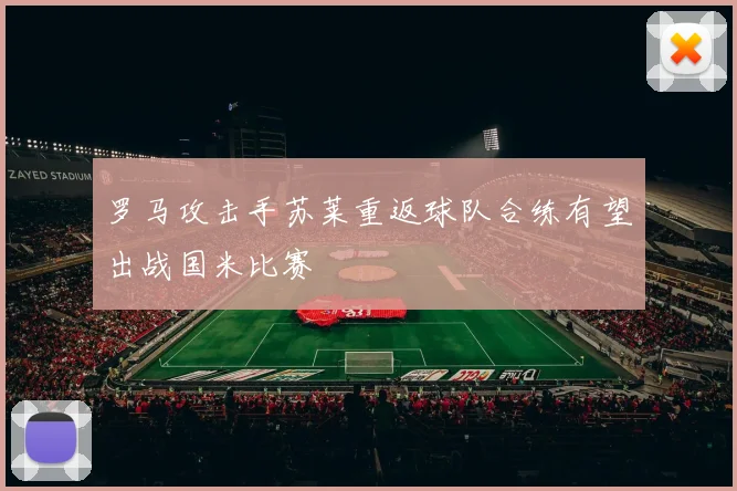 罗马攻击手苏莱重返球队合练有望出战国米比赛